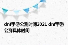 dnf手游公测时间2021 dnf手游公测具体时间