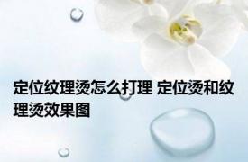 定位纹理烫怎么打理 定位烫和纹理烫效果图 