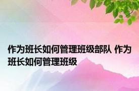 作为班长如何管理班级部队 作为班长如何管理班级