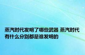 蒸汽时代发明了哪些武器 蒸汽时代有什么分别都是谁发明的