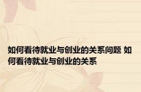 如何看待就业与创业的关系问题 如何看待就业与创业的关系