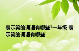 表示笑的词语有哪些?一年级 表示笑的词语有哪些 