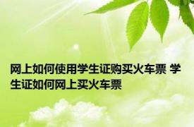 网上如何使用学生证购买火车票 学生证如何网上买火车票