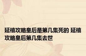 延禧攻略皇后是第几集死的 延禧攻略皇后第几集去世