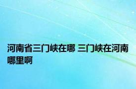 河南省三门峡在哪 三门峡在河南哪里啊