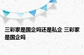 三彩家是国企吗还是私企 三彩家是国企吗