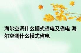 海尔空调什么模式省电又省电 海尔空调什么模式省电