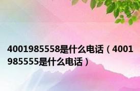 4001985558是什么电话（4001985555是什么电话）