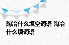 陶冶什么填空词语 陶冶什么填词语