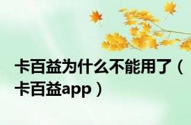 卡百益为什么不能用了（卡百益app）