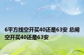 6平方线空开买40还是63安 总闸空开买40还是63安