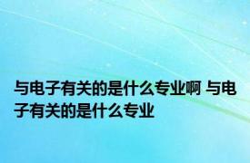 与电子有关的是什么专业啊 与电子有关的是什么专业