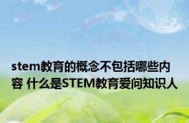 stem教育的概念不包括哪些内容 什么是STEM教育爱问知识人