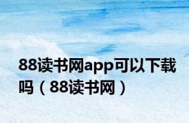 88读书网app可以下载吗（88读书网）