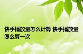 快手播放量怎么计算 快手播放量怎么算一次