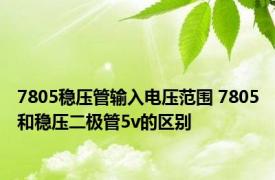 7805稳压管输入电压范围 7805和稳压二极管5v的区别