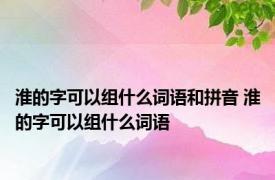 淮的字可以组什么词语和拼音 淮的字可以组什么词语