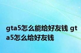 gta5怎么能给好友钱 gta5怎么给好友钱