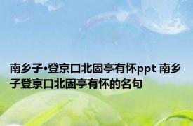 南乡子·登京口北固亭有怀ppt 南乡子登京口北固亭有怀的名句