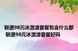 联通98元冰激凌套餐包含什么都 联通98元冰激凌套餐好吗