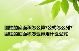 圆柱的底面积怎么算?公式怎么列? 圆柱的底面积怎么算用什么公式