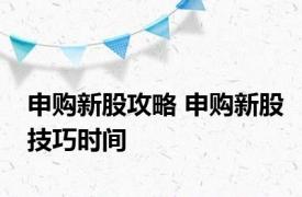 申购新股攻略 申购新股技巧时间