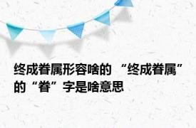 终成眷属形容啥的 “终成眷属”的“眷”字是啥意思