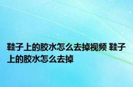 鞋子上的胶水怎么去掉视频 鞋子上的胶水怎么去掉