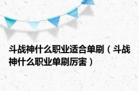 斗战神什么职业适合单刷（斗战神什么职业单刷厉害）