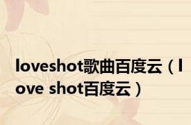 loveshot歌曲百度云（love shot百度云）