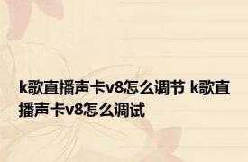 k歌直播声卡v8怎么调节 k歌直播声卡v8怎么调试