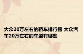 大众20万左右的轿车排行榜 大众汽车20万左右的车型有哪些