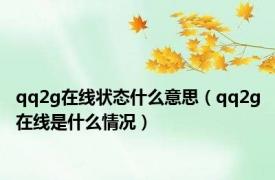 qq2g在线状态什么意思（qq2g在线是什么情况）