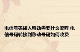 电信号码转入移动需要什么流程 电信号码转接到移动号码如何收费