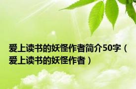 爱上读书的妖怪作者简介50字（爱上读书的妖怪作者）