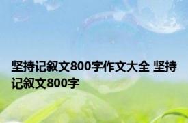 坚持记叙文800字作文大全 坚持记叙文800字 