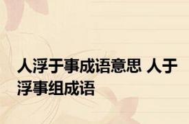 人浮于事成语意思 人于浮事组成语