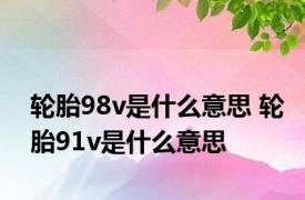 轮胎98v是什么意思 轮胎91v是什么意思