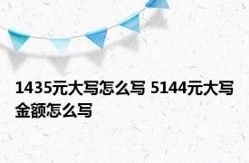 1435元大写怎么写 5144元大写金额怎么写