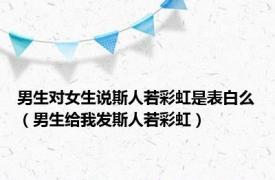 男生对女生说斯人若彩虹是表白么（男生给我发斯人若彩虹）