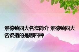 景德镇四大名瓷简介 景德镇四大名瓷指的是哪四种