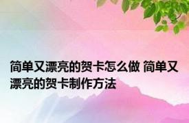 简单又漂亮的贺卡怎么做 简单又漂亮的贺卡制作方法