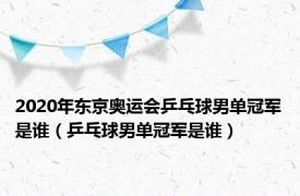 2020年东京奥运会乒乓球男单冠军是谁（乒乓球男单冠军是谁）