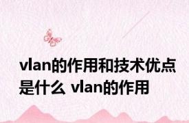 vlan的作用和技术优点是什么 vlan的作用