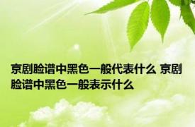 京剧脸谱中黑色一般代表什么 京剧脸谱中黑色一般表示什么