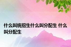 什么叫统招生什么叫分配生 什么叫分配生