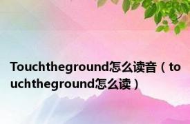 Touchtheground怎么读音（touchtheground怎么读）