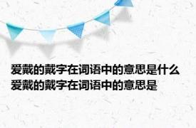 爱戴的戴字在词语中的意思是什么 爱戴的戴字在词语中的意思是