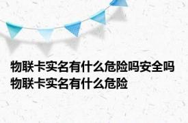 物联卡实名有什么危险吗安全吗 物联卡实名有什么危险