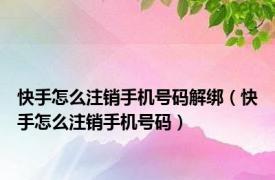 快手怎么注销手机号码解绑（快手怎么注销手机号码）